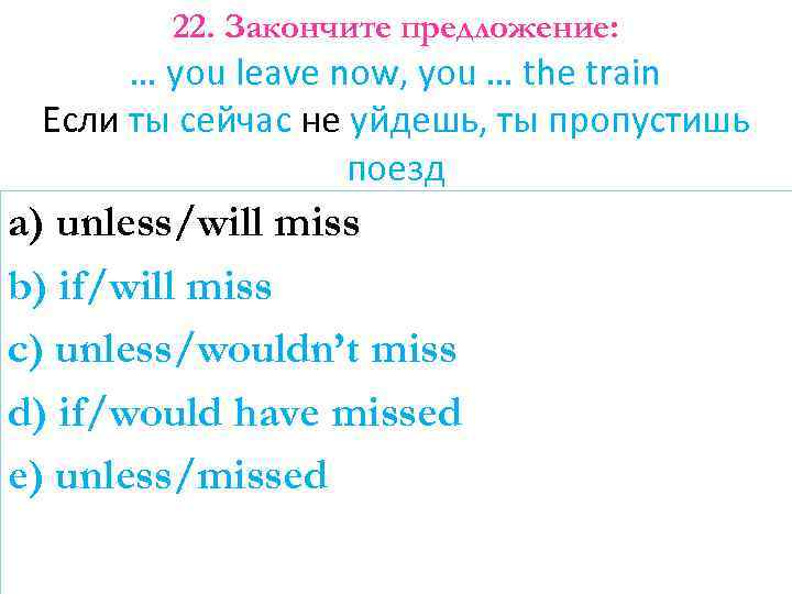 22. Закончите предложение: … you leave now, you … the train Если ты сейчас