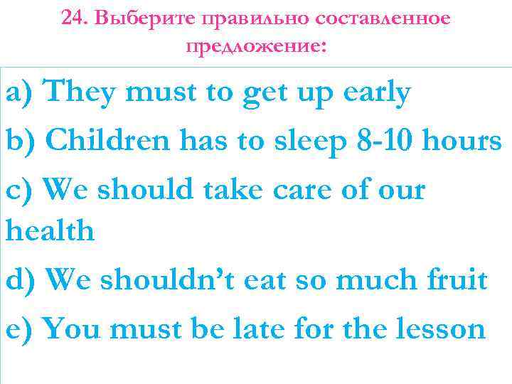 24. Выберите правильно составленное предложение: a) They must to get up early b) Children