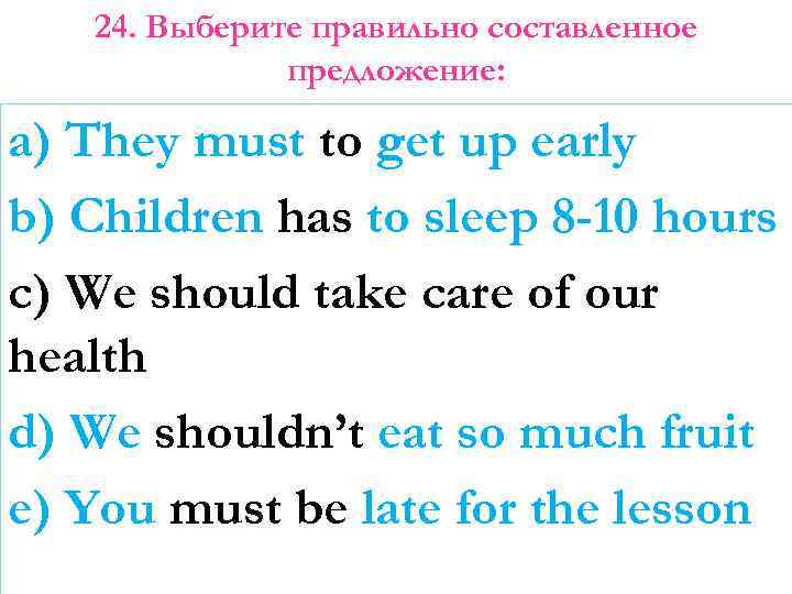 24. Выберите правильно составленное предложение: a) They must to get up early b) Children