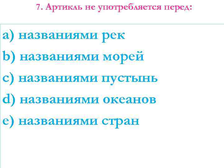 7. Артикль не употребляется перед: a) названиями рек b) названиями морей c) названиями пустынь