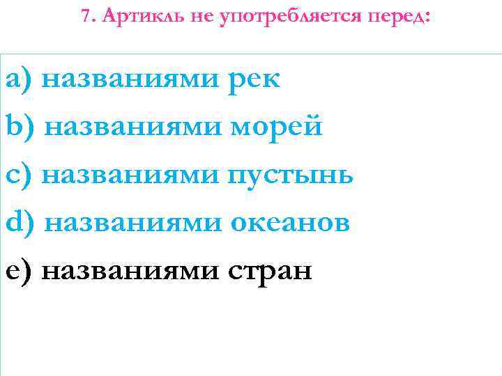 7. Артикль не употребляется перед: a) названиями рек b) названиями морей c) названиями пустынь