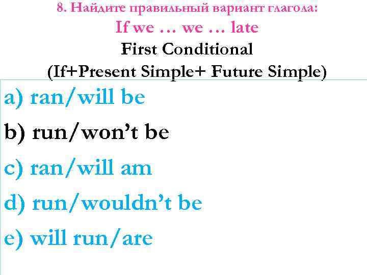 8. Найдите правильный вариант глагола: If we … late First Conditional (If+Present Simple+ Future