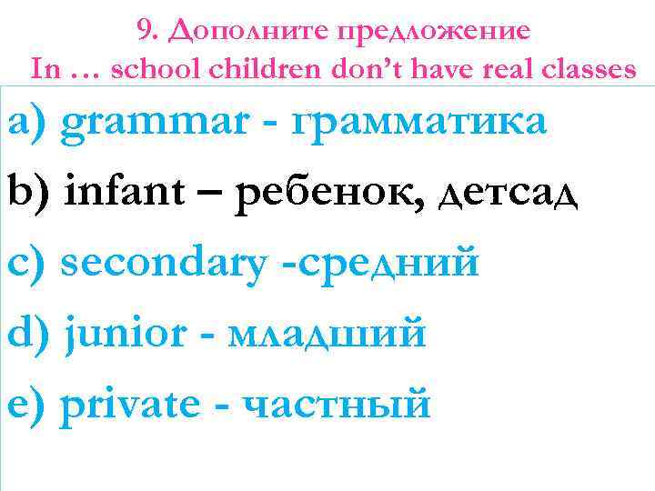 9. Дополните предложение In … school children don’t have real classes a) grammar -