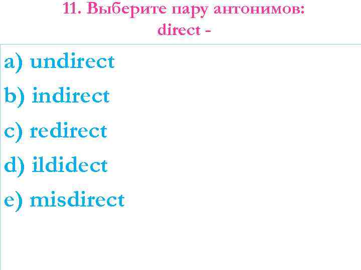 11. Выберите пару антонимов: direct - a) undirect b) indirect c) redirect d) ildidect