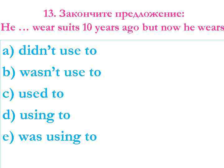 13. Закончите предложение: He … wear suits 10 years ago but now he wears