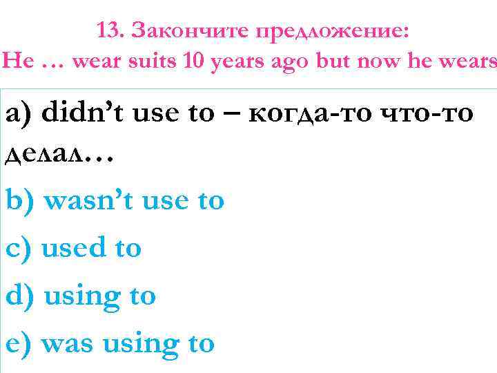 13. Закончите предложение: He … wear suits 10 years ago but now he wears