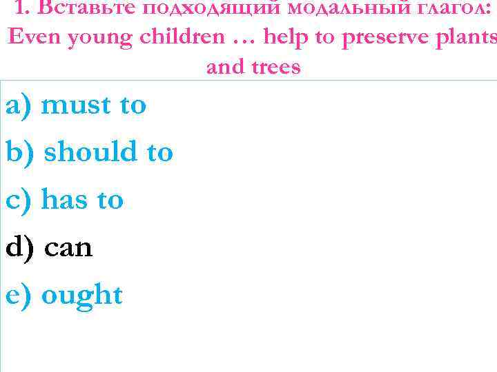 1. Вставьте подходящий модальный глагол: Even young children … help to preserve plants and