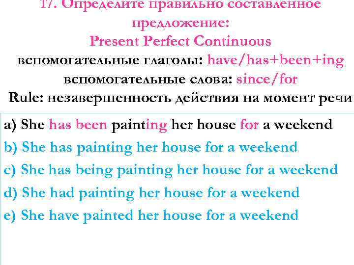 17. Определите правильно составленное предложение: Present Perfect Continuous вспомогательные глаголы: have/has+been+ing вспомогательные слова: since/for