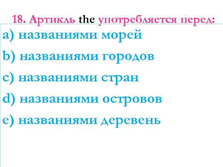 18. Артикль the употребляется перед: a) названиями морей b) названиями городов c) названиями стран