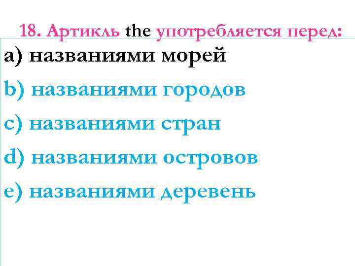 18. Артикль the употребляется перед: a) названиями морей b) названиями городов c) названиями стран