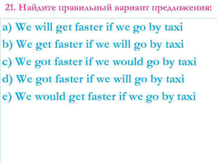 21. Найдите правильный вариант предложения: a) We will get faster if we go by