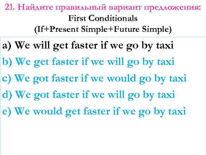 21. Найдите правильный вариант предложения: First Conditionals (If+Present Simple+Future Simple) a) We will get