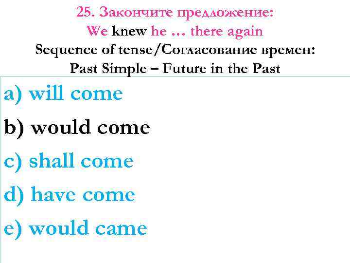 25. Закончите предложение: We knew he … there again Sequence of tense/Согласование времен: Past