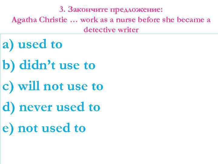 3. Закончите предложение: Agatha Christie … work as a nurse before she became a