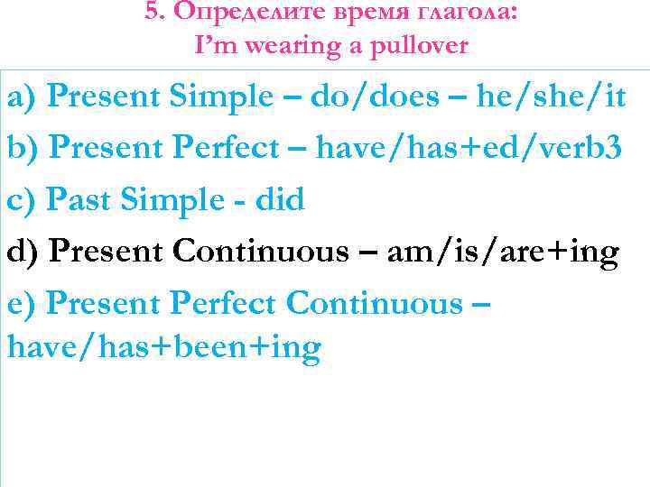 5. Определите время глагола: I’m wearing a pullover a) Present Simple – do/does –