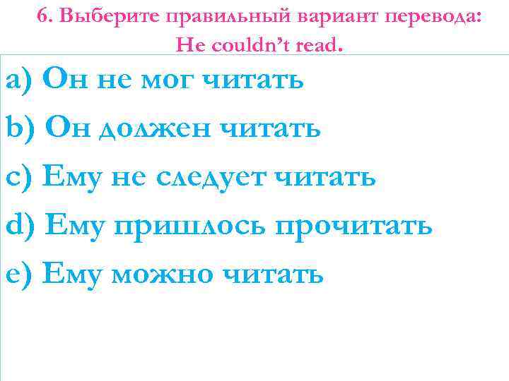 6. Выберите правильный вариант перевода: He couldn’t read. a) Он не мог читать b)