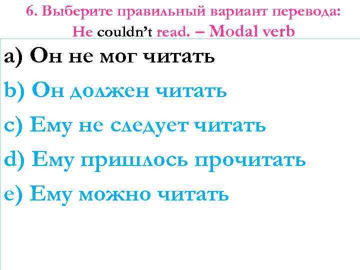 6. Выберите правильный вариант перевода: He couldn’t read. – Modal verb a) Он не