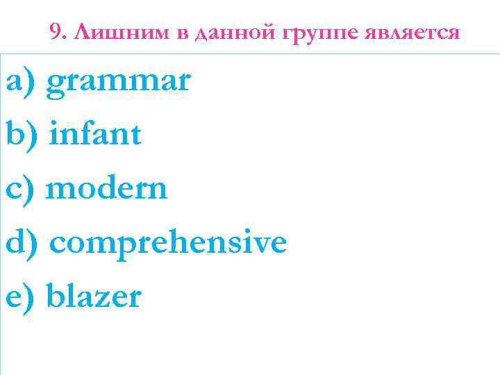 9. Лишним в данной группе является a) grammar b) infant c) modern d) comprehensive