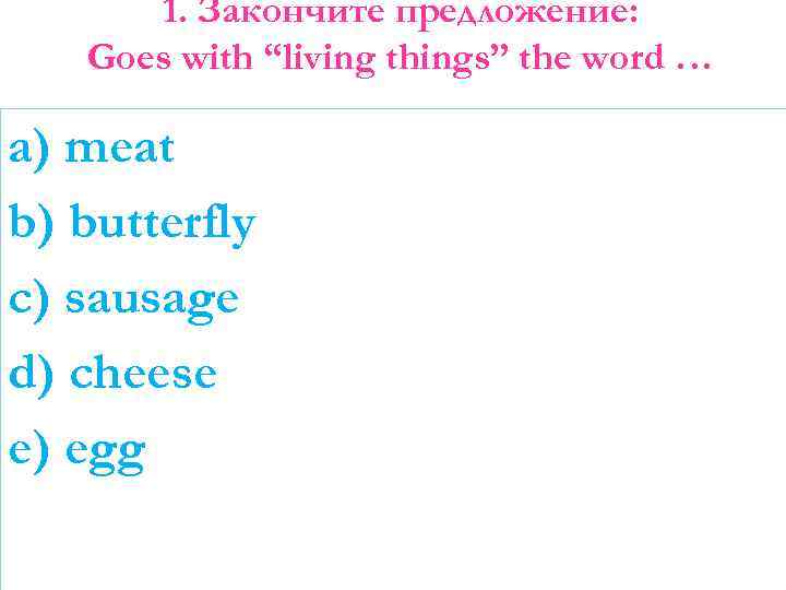 1. Закончите предложение: Goes with “living things” the word … a) meat b) butterfly