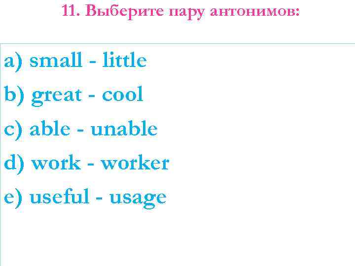 11. Выберите пару антонимов: a) small - little b) great - cool c) able