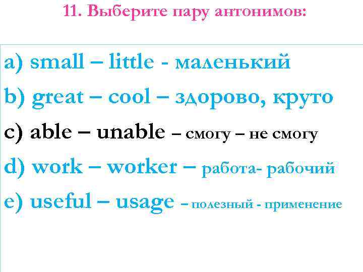 11. Выберите пару антонимов: a) small – little - маленький b) great – cool