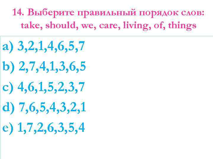 14. Выберите правильный порядок слов: take, should, we, care, living, of, things a) 3,