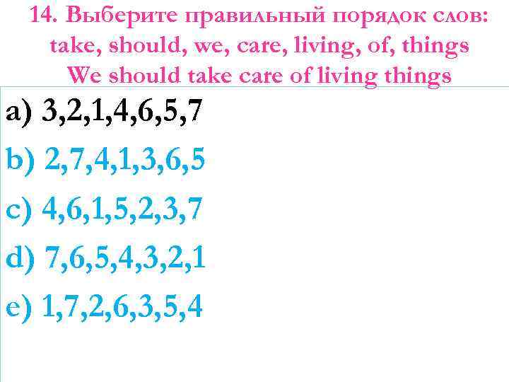 14. Выберите правильный порядок слов: take, should, we, care, living, of, things We should