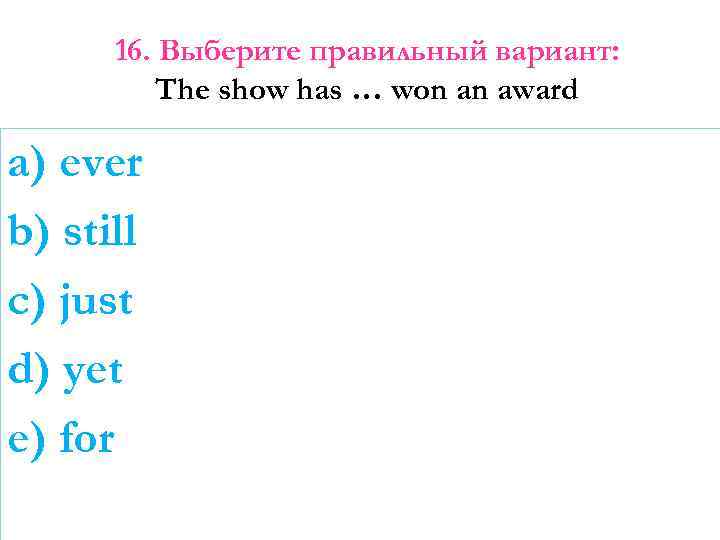 16. Выберите правильный вариант: The show has … won an award a) ever b)