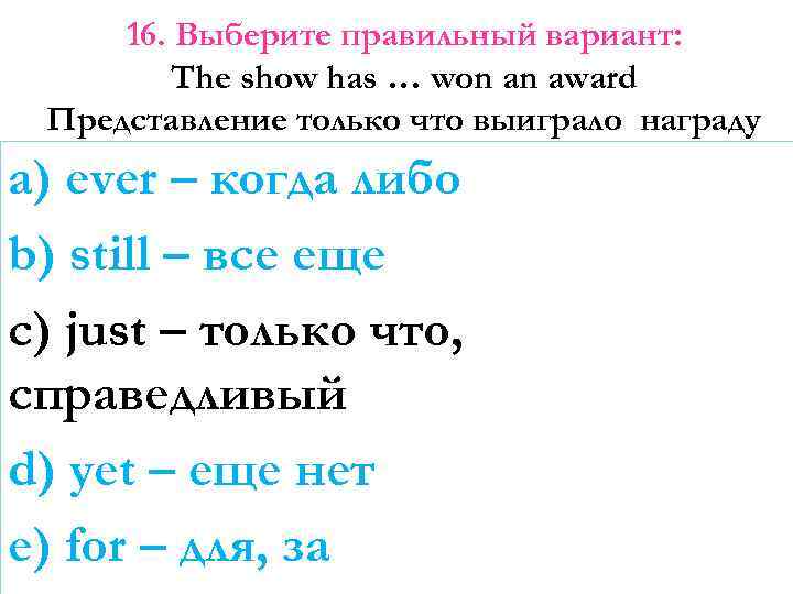 16. Выберите правильный вариант: The show has … won an award Представление только что