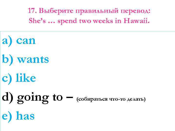 17. Выберите правильный перевод: She’s … spend two weeks in Hawaii. a) can b)