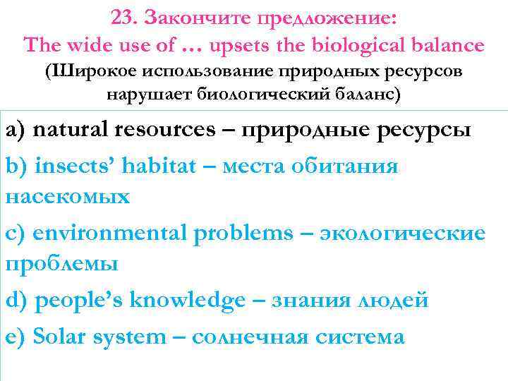 23. Закончите предложение: The wide use of … upsets the biological balance (Широкое использование