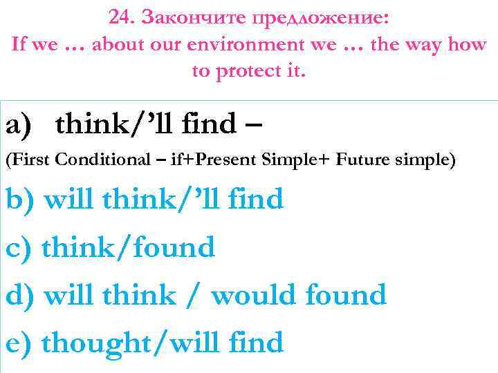 24. Закончите предложение: If we … about our environment we … the way how