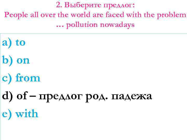 2. Выберите предлог: People all over the world are faced with the problem …