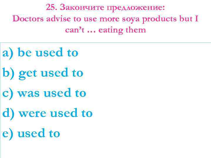 25. Закончите предложение: Doctors advise to use more soya products but I can’t …