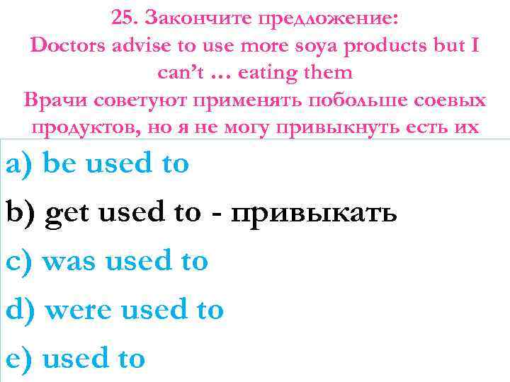 25. Закончите предложение: Doctors advise to use more soya products but I can’t …