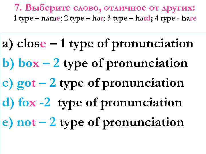 7. Выберите слово, отличное от других: 1 type – name; 2 type – hat;