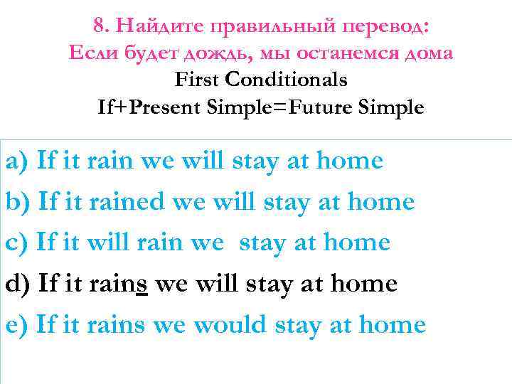 8. Найдите правильный перевод: Если будет дождь, мы останемся дома First Conditionals If+Present Simple=Future