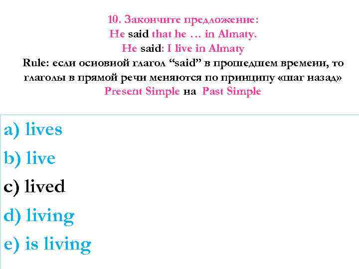 10. Закончите предложение: He said that he … in Almaty. He said: I live