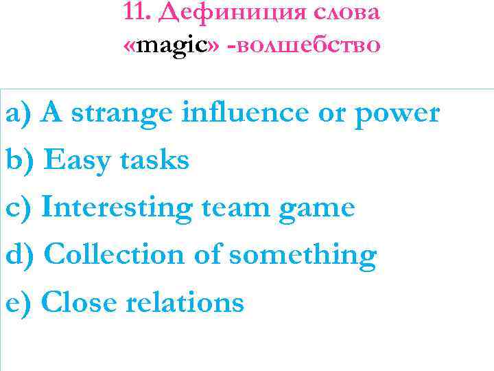 11. Дефиниция слова «magic» -волшебство a) A strange influence or power b) Easy tasks