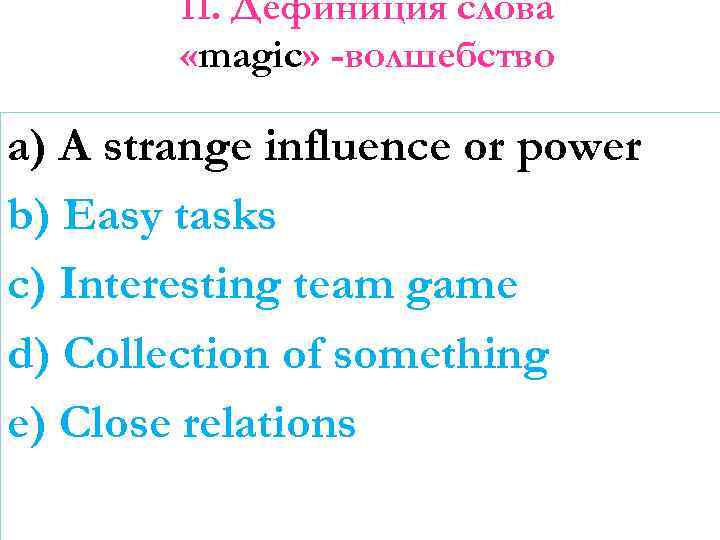 11. Дефиниция слова «magic» -волшебство a) A strange influence or power b) Easy tasks