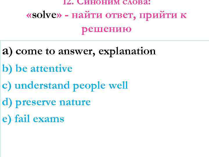 12. Синоним слова: «solve» - найти ответ, прийти к решению a) come to answer,