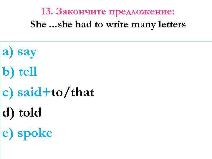 13. Закончите предложение: She. . . she had to write many letters a) say