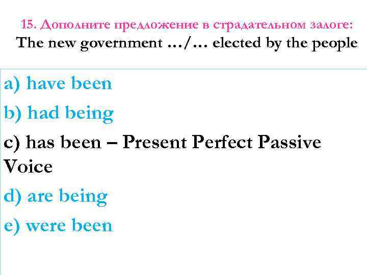 15. Дополните предложение в страдательном залоге: The new government …/… elected by the people
