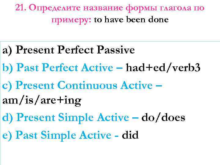 21. Определите название формы глагола по примеру: to have been done a) Present Perfect