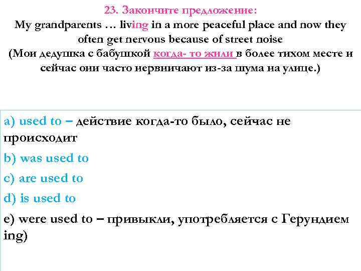23. Закончите предложение: My grandparents … living in a more peaceful place and now