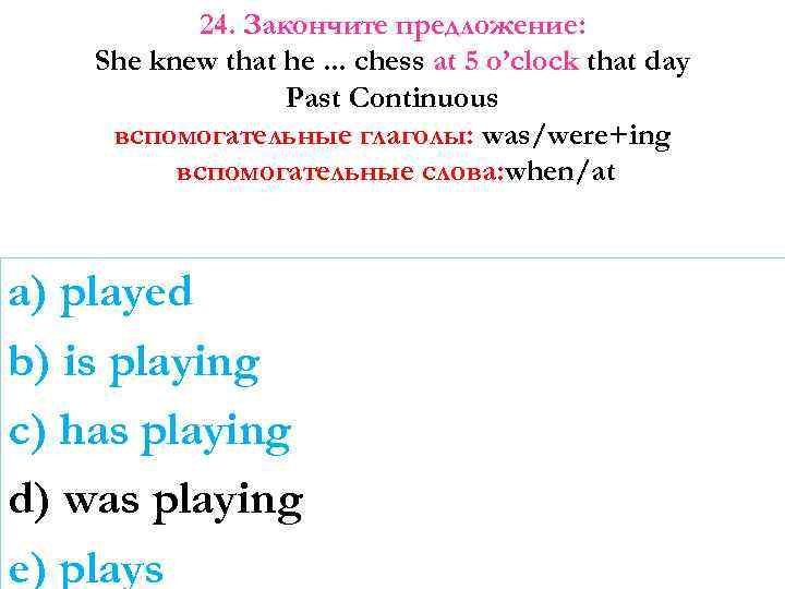 24. Закончите предложение: She knew that he. . . chess at 5 o’clock that