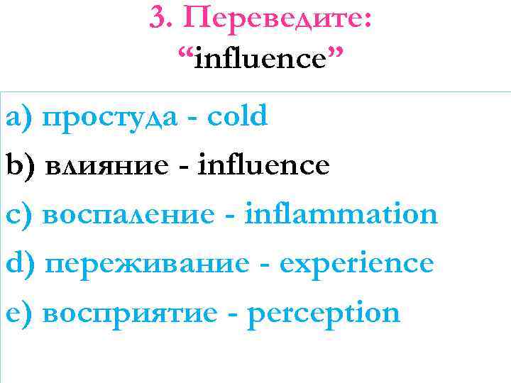 3. Переведите: “influence” a) простуда - cold b) влияние - influence c) воспаление -