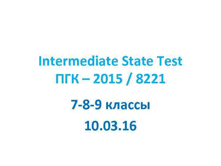 Intermediate State Test ПГК – 2015 / 8221 7 -8 -9 классы 10. 03.