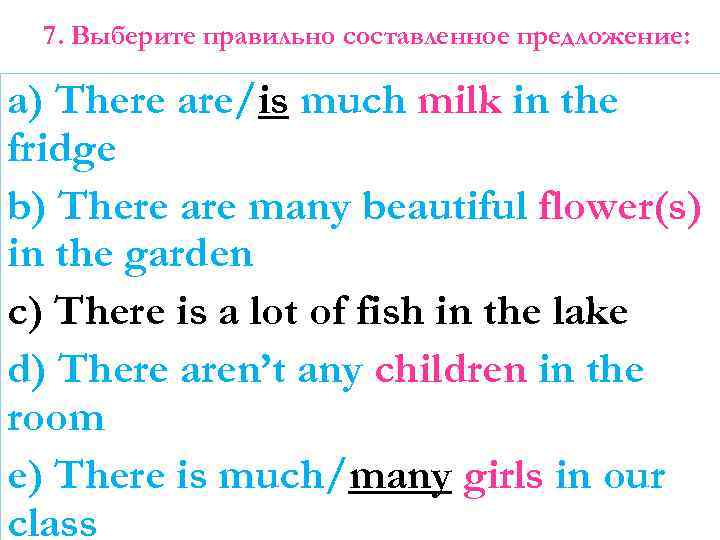 7. Выберите правильно составленное предложение: a) There are/is much milk in the fridge b)