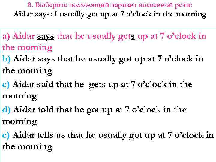 8. Выберите подходящий вариант косвенной речи: Aidar says: I usually get up at 7